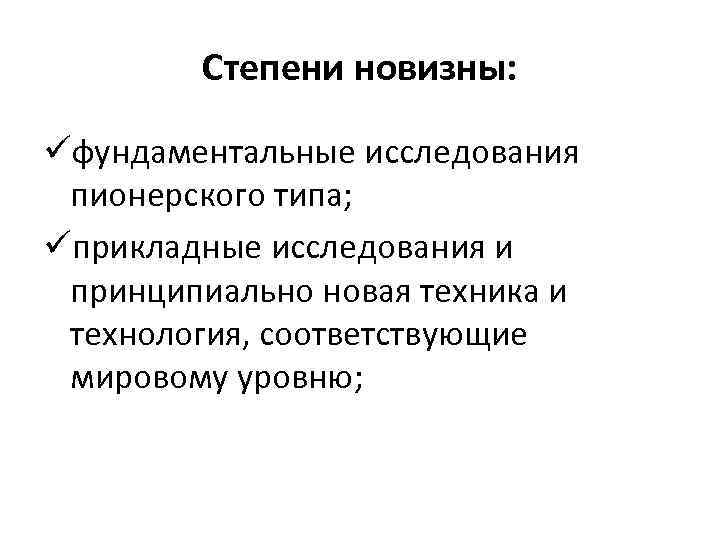 Степени новизны: üфундаментальные исследования пионерского типа; üприкладные исследования и принципиально новая техника и технология,