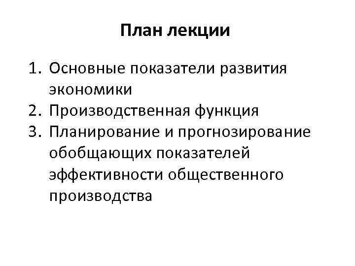 План лекции 1. Основные показатели развития экономики 2. Производственная функция 3. Планирование и прогнозирование