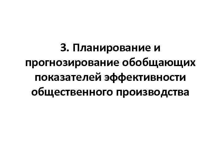 3. Планирование и прогнозирование обобщающих показателей эффективности общественного производства 