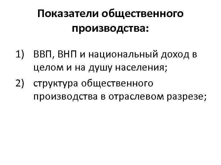 Показатели общественного производства: 1) ВВП, ВНП и национальный доход в целом и на душу