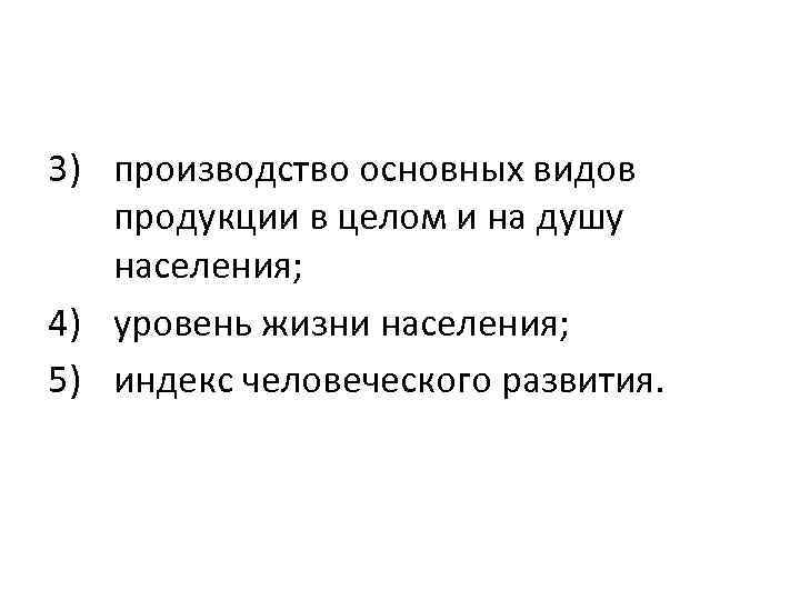 3) производство основных видов продукции в целом и на душу населения; 4) уровень жизни