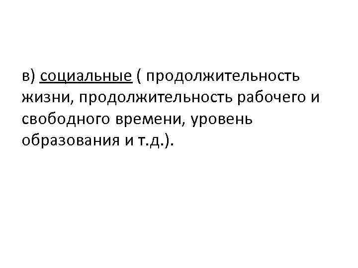 в) социальные ( продолжительность жизни, продолжительность рабочего и свободного времени, уровень образования и т.