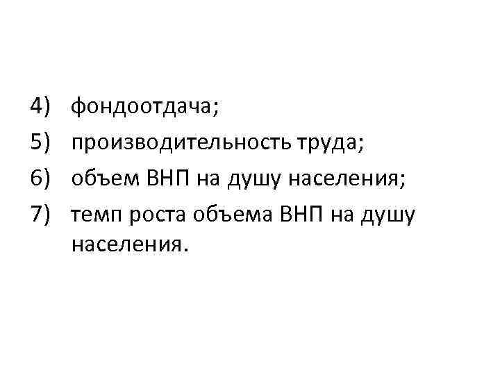 4) 5) 6) 7) фондоотдача; производительность труда; объем ВНП на душу населения; темп роста