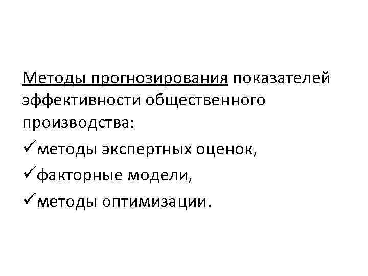 Методы прогнозирования показателей эффективности общественного производства: üметоды экспертных оценок, üфакторные модели, üметоды оптимизации. 