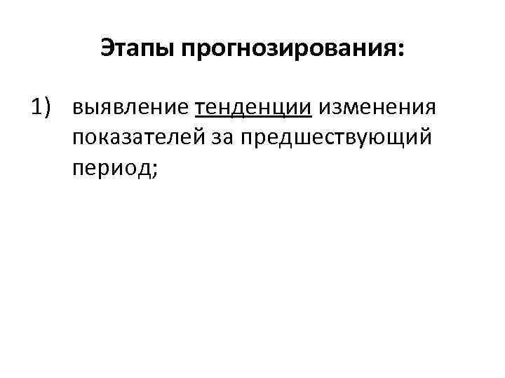 Этапы прогнозирования: 1) выявление тенденции изменения показателей за предшествующий период; 