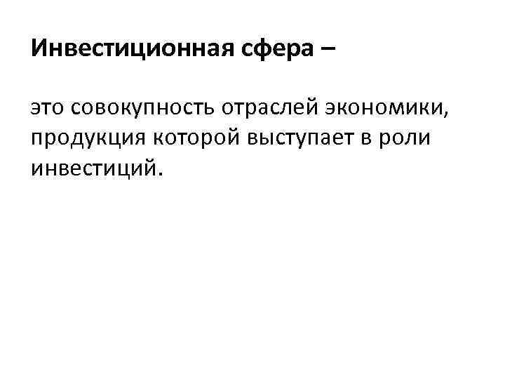 Инвестиционная сфера – это совокупность отраслей экономики, продукция которой выступает в роли инвестиций. 