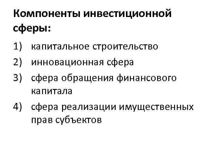 Компоненты инвестиционной сферы: 1) капитальное строительство 2) инновационная сфера 3) сфера обращения финансового капитала