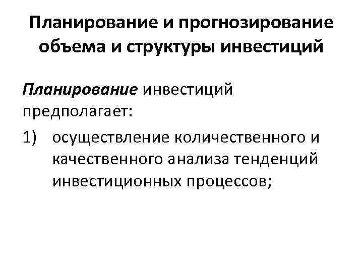 Планирование и прогнозирование объема и структуры инвестиций Планирование инвестиций предполагает: 1) осуществление количественного и