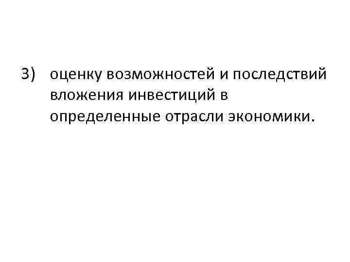 3) оценку возможностей и последствий вложения инвестиций в определенные отрасли экономики. 