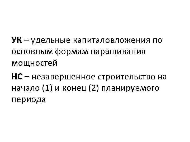 УК – удельные капиталовложения по основным формам наращивания мощностей НС – незавершенное строительство на