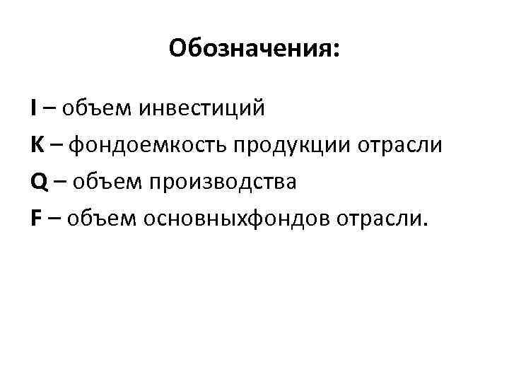 Обозначения: I – объем инвестиций K – фондоемкость продукции отрасли Q – объем производства