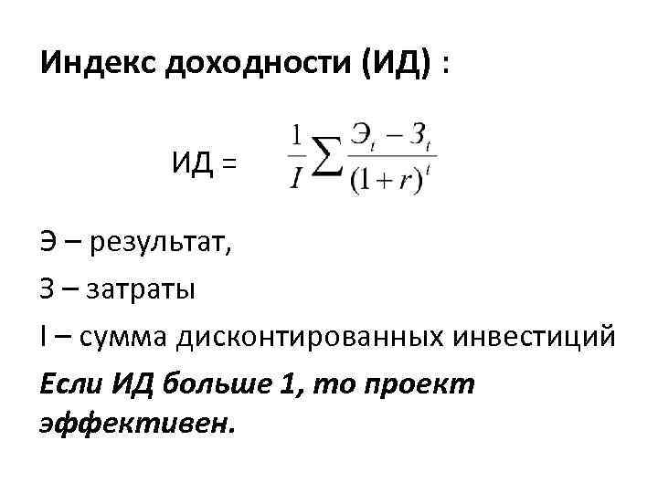 Индекс доходности (ИД) : ИД = Э – результат, З – затраты I –