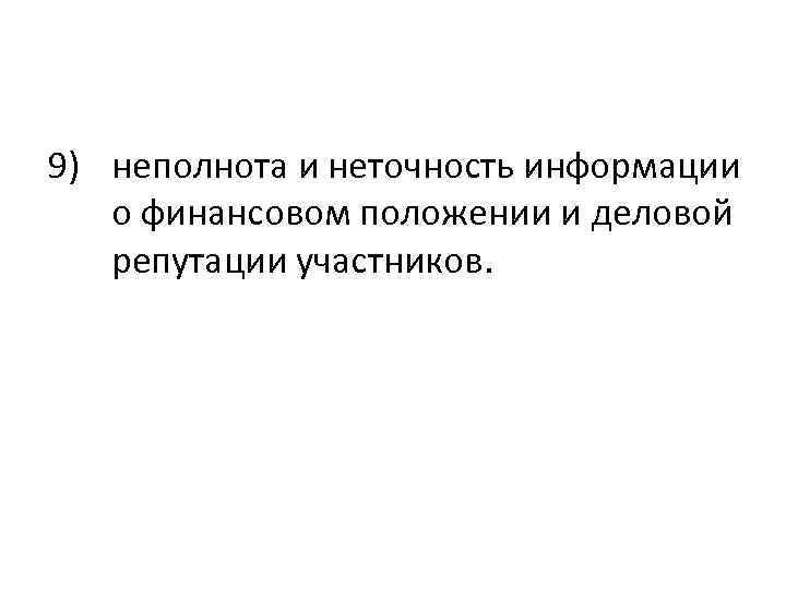 9) неполнота и неточность информации о финансовом положении и деловой репутации участников. 