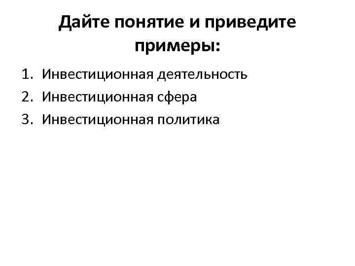 Дайте понятие и приведите примеры: 1. Инвестиционная деятельность 2. Инвестиционная сфера 3. Инвестиционная политика