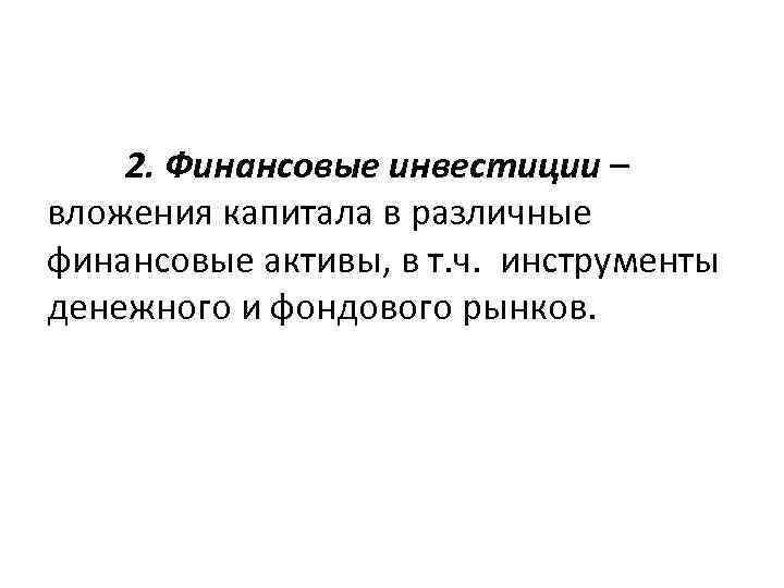 2. Финансовые инвестиции – вложения капитала в различные финансовые активы, в т. ч. инструменты