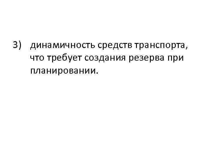 3) динамичность средств транспорта, что требует создания резерва при планировании. 