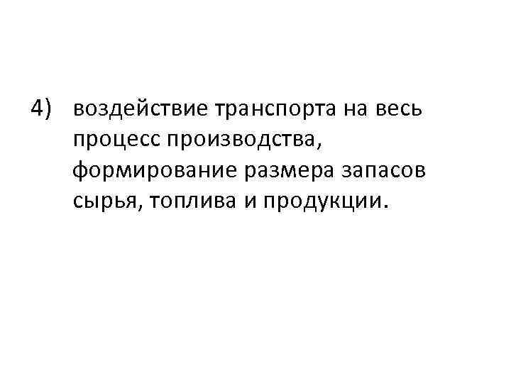 4) воздействие транспорта на весь процесс производства, формирование размера запасов сырья, топлива и продукции.