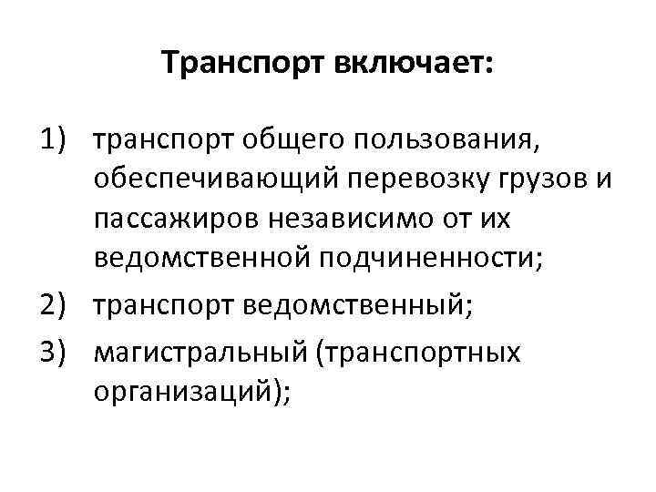 Транспорт включает: 1) транспорт общего пользования, обеспечивающий перевозку грузов и пассажиров независимо от их