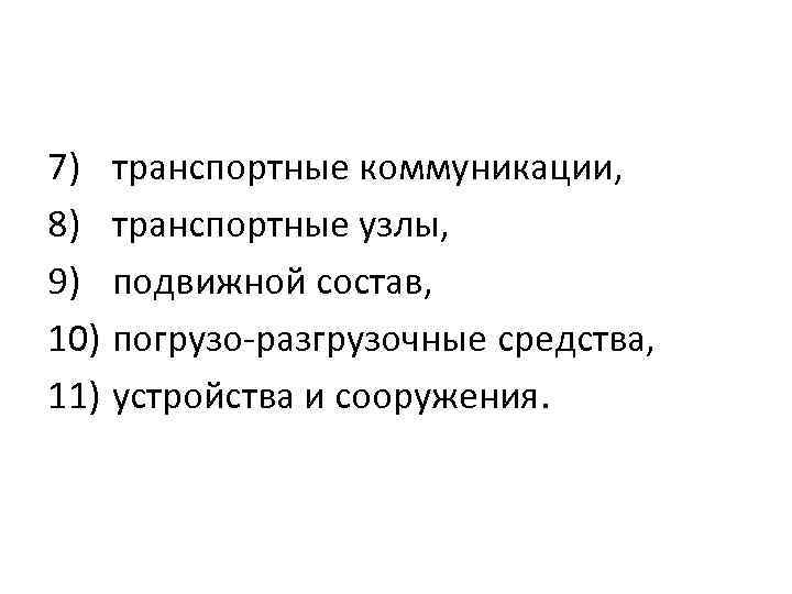 7) транспортные коммуникации, 8) транспортные узлы, 9) подвижной состав, 10) погрузо-разгрузочные средства, 11) устройства