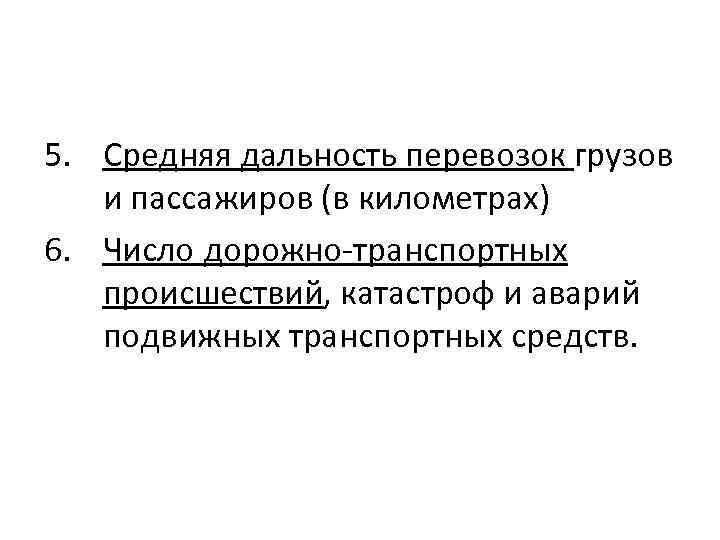 5. Средняя дальность перевозок грузов и пассажиров (в километрах) 6. Число дорожно-транспортных происшествий, катастроф