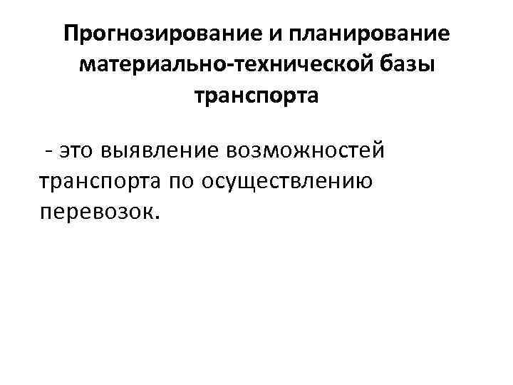 Прогнозирование и планирование материально-технической базы транспорта - это выявление возможностей транспорта по осуществлению перевозок.