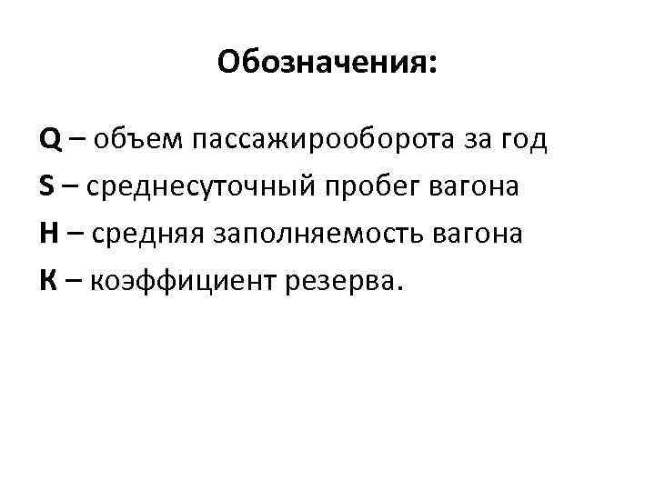 Обозначения: Q – объем пассажирооборота за год S – среднесуточный пробег вагона H –