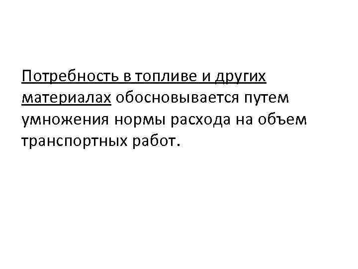 Потребность в топливе и других материалах обосновывается путем умножения нормы расхода на объем транспортных