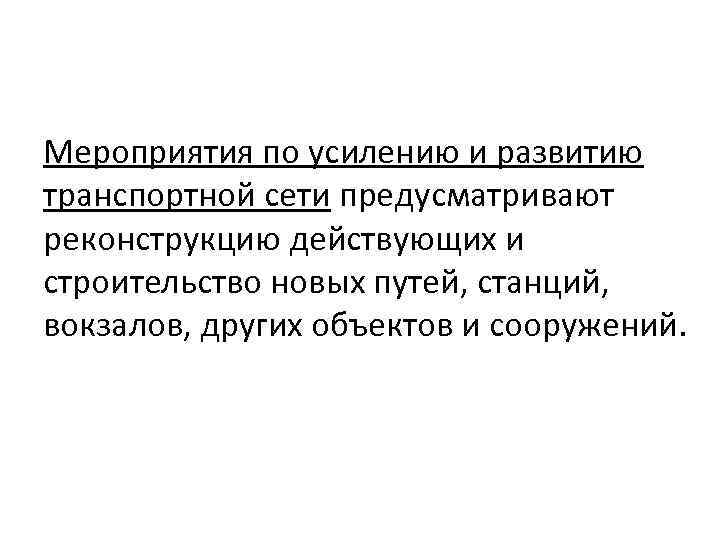 Мероприятия по усилению и развитию транспортной сети предусматривают реконструкцию действующих и строительство новых путей,