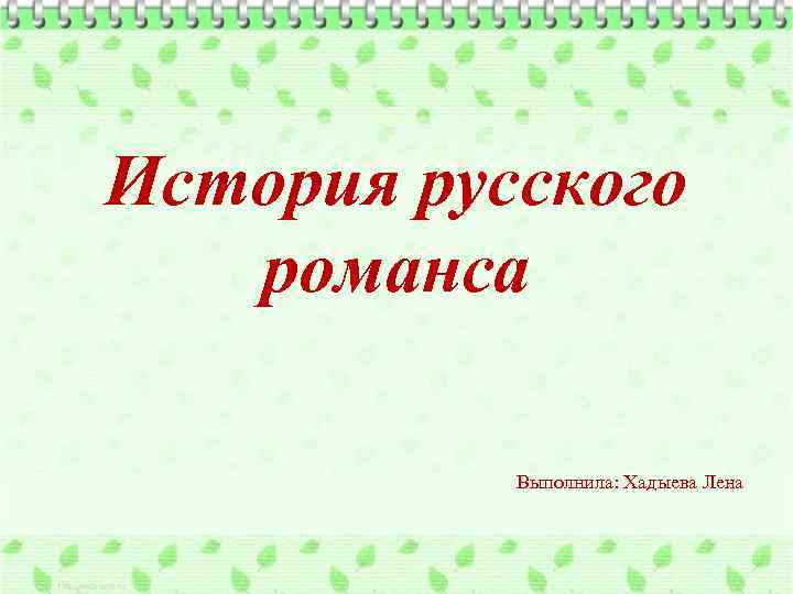 История русского романса Выполнила: Хадыева Лена 