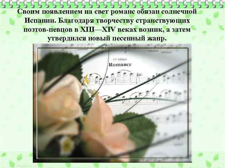 Своим появлением на свет романс обязан солнечной Испании. Благодаря творчеству странствующих поэтов-певцов в XIII—XIV