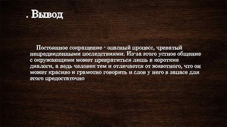 . Вывод Постоянное сокращение - опасный процесс, чреватый непредвиденными последствиями. Из-за этого устное общение