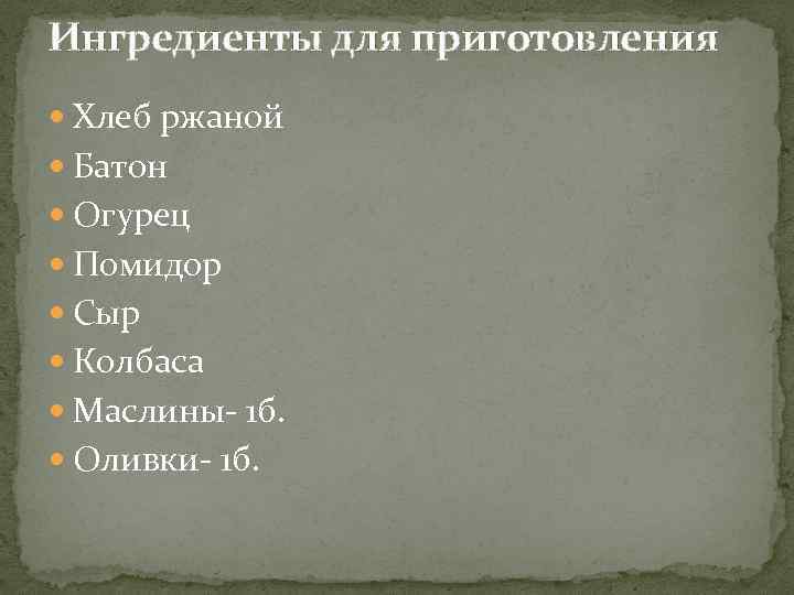 Ингредиенты для приготовления Хлеб ржаной Батон Огурец Помидор Сыр Колбаса Маслины- 1 б. Оливки-