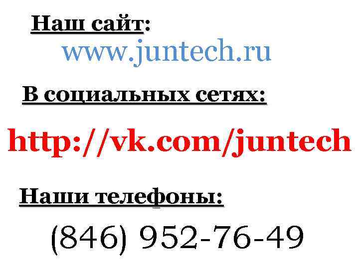 Наш сайт: www. juntech. ru В социальных сетях: http: //vk. com/juntech Наши телефоны: (846)