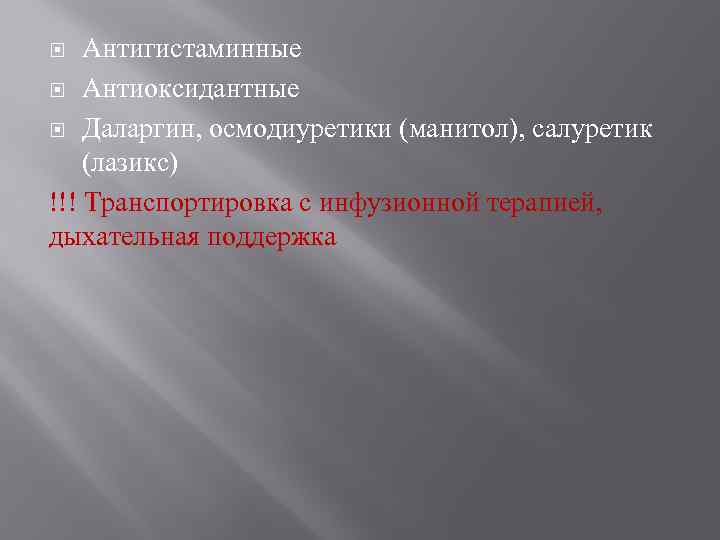 Антигистаминные Антиоксидантные Даларгин, осмодиуретики (манитол), салуретик (лазикс) !!! Транспортировка с инфузионной терапией, дыхательная поддержка