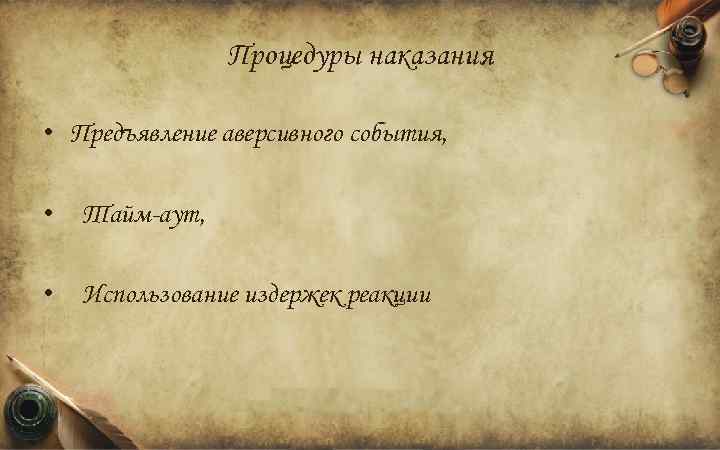 Процедуры наказания • Предъявление аверсивного события, • Тайм-аут, • Использование издержек реакции 