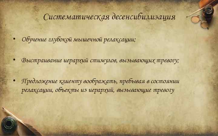 Систематическая десенсибилизация • Обучение глубокой мышечной релаксации; • Выстраивание иерархий стимулов, вызывающих тревогу; •