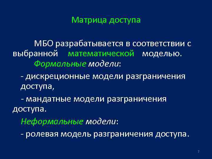 Матрица доступа МБО разрабатывается в соответствии с выбранной математической моделью. Формальные модели: - дискреционные