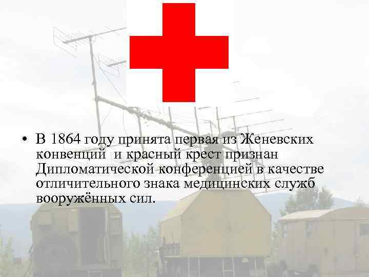  • В 1864 году принята первая из Женевских конвенций и красный крест признан