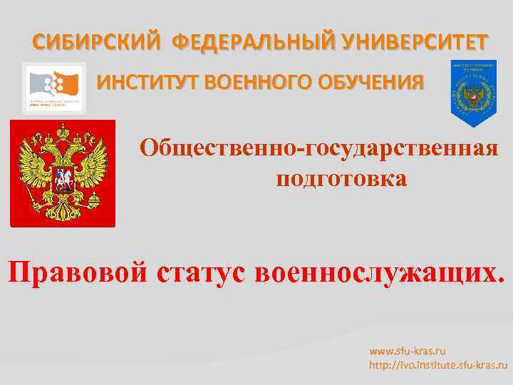 СИБИРСКИЙ ФЕДЕРАЛЬНЫЙ УНИВЕРСИТЕТ ИНСТИТУТ ВОЕННОГО ОБУЧЕНИЯ Общественно-государственная подготовка Правовой статус военнослужащих. www. sfu-kras. ru