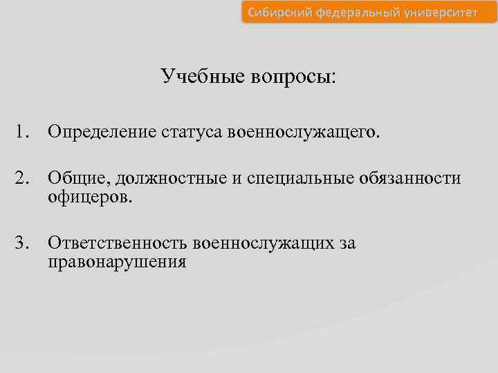 Сибирский федеральный университет Учебные вопросы: 1. Определение статуса военнослужащего. 2. Общие, должностные и специальные