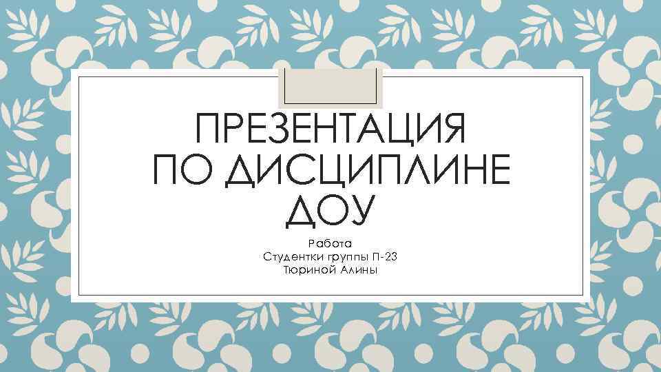 ПРЕЗЕНТАЦИЯ ПО ДИСЦИПЛИНЕ ДОУ Работа Студентки группы П-23 Тюриной Алины 