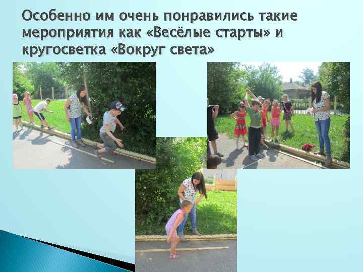 Особенно им очень понравились такие мероприятия как «Весёлые старты» и кругосветка «Вокруг света» 
