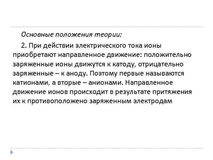 Основные положения теории: 2. При действии электрического тока ионы приобретают направленное движение: положительно заряженные