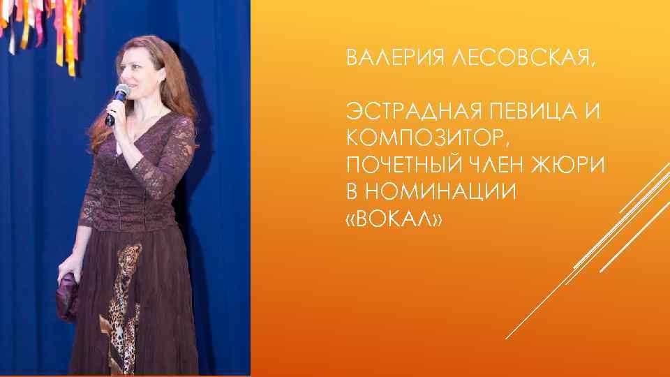 ВАЛЕРИЯ ЛЕСОВСКАЯ, ЭСТРАДНАЯ ПЕВИЦА И КОМПОЗИТОР, ПОЧЕТНЫЙ ЧЛЕН ЖЮРИ В НОМИНАЦИИ «ВОКАЛ» 