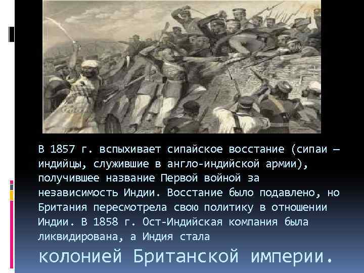 В 1857 г. вспыхивает сипайское восстание (сипаи — индийцы, служившие в англо-индийской армии), получившее