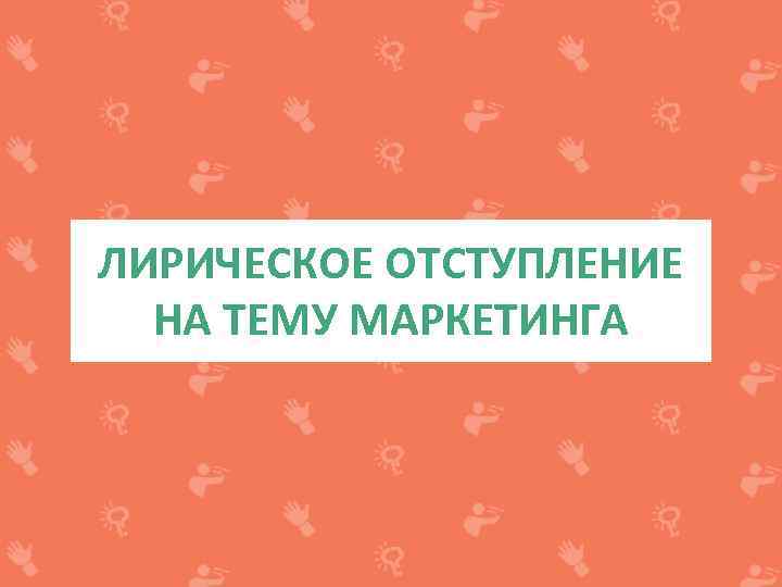 ЛИРИЧЕСКОЕ ОТСТУПЛЕНИЕ НА ТЕМУ МАРКЕТИНГА 