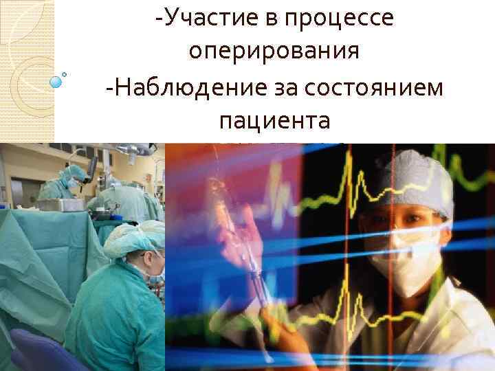 -Участие в процессе оперирования -Наблюдение за состоянием пациента 