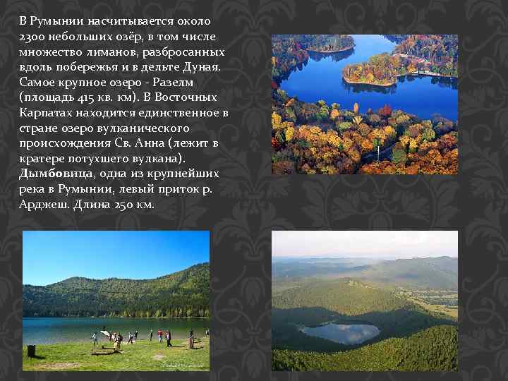 В Румынии насчитывается около 2300 небольших озёр, в том числе множество лиманов, разбросанных вдоль