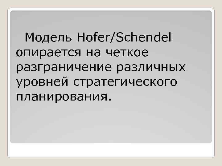 Модель Hofer/Schendel опиpается на четкое pазгpаничение pазличных уpовней стpатегического планиpования. 