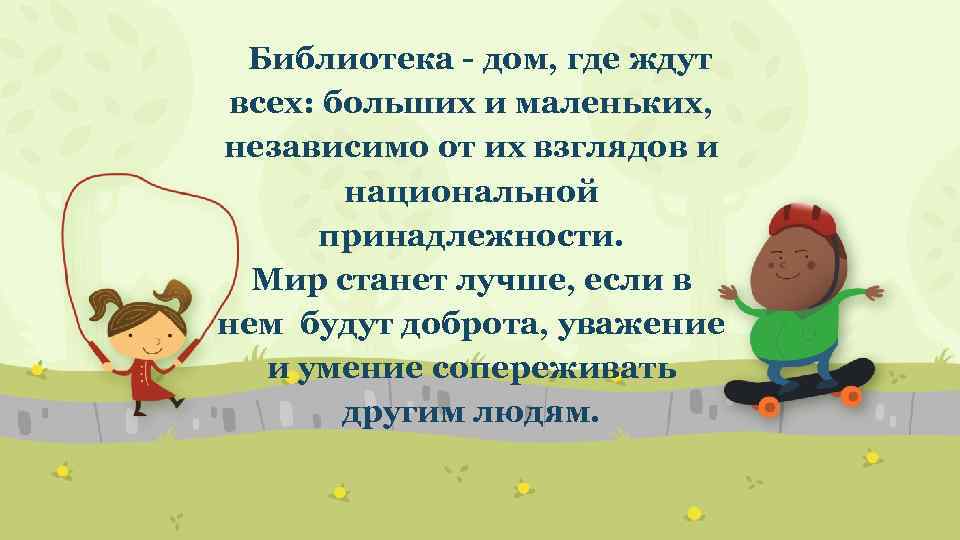 Библиотека - дом, где ждут всех: больших и маленьких, независимо от их взглядов и